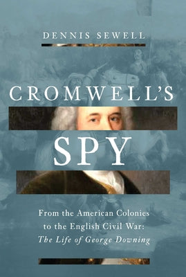 Cromwell's Spy: From the American Colonies to the English Civil War: The Life of George Downing by Dennis Sewell book cover