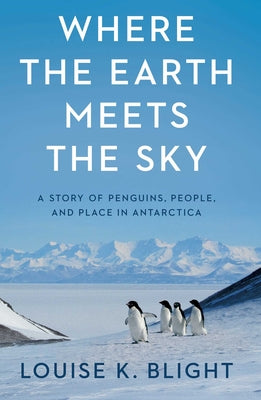Book cover of Where the Earth Meets the Sky: A Story of Penguins, People, and Place in Antarctica by Blight, Louise K.
