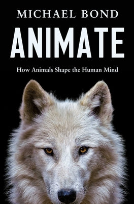 Animate: How Animals Shape the Human Mind by Bond, Michael book cover