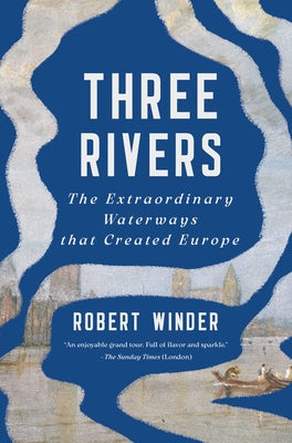 Three Rivers: The Extraordinary Waterways That Created Europe by Robert Winder book cover