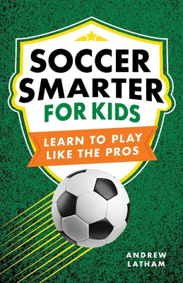 Book cover of Soccer Smarter for Kids: Learn to Play Like the Pros by Latham, Andrew