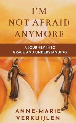 Book cover of I'm Not Afraid Anymore: A Journey Into Grace and Understanding by Verkuijlen, Anne-Marie