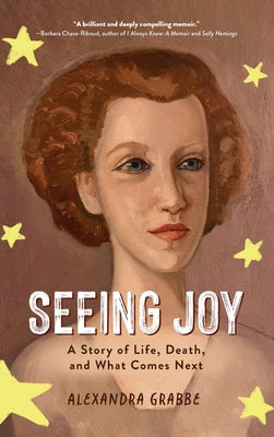 Book cover of Seeing Joy: A Story of Life, Death, and What Comes Next by Grabbe, Alexandra
