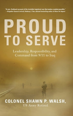 Proud to Serve: Leadership, Responsibility, and Command from 9/11 to Iraq by Col Shawn P. Walsh book cover