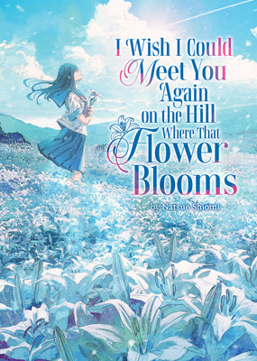 Book cover of I Wish I Could Meet You Again on the Hill Where That Flower Blooms (Light Novel) by Shiomi, Natsue