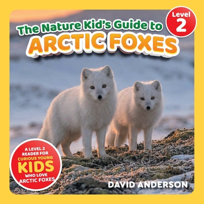 The Nature Kid's Guide to Arctic Foxes: A Level 2 Reader for Curious Young Kids Who Love Arctic Foxes! by David Anderson book cover