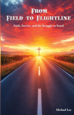 Book cover of From Field to Flightline: Faith, Service, and the Struggle to Stand by Lee, Michael