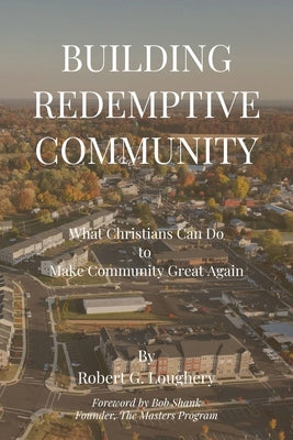 Building Redemptive Community: What Christians Can Do to Make Community Great Again by Robert G. Loughery book cover