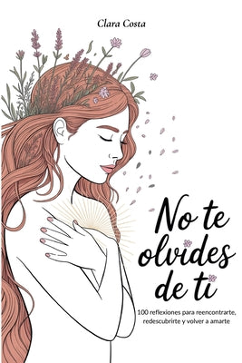 No Te Olvides de Ti: 100 reflexiones para reencontrarte, redescubrirte y volver a amarte by Clara Costa book cover