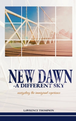 Book cover of New Dawn a Different Sky: Navigating the Immigrant Experience by Thompson, Lawrence