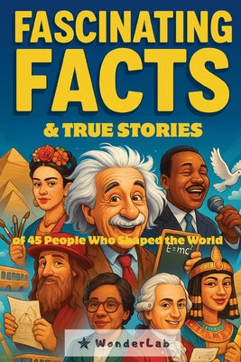 Book cover of Fascinating Facts & True Stories: of 45 People Who Shaped the World by Wonder Lab