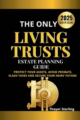 The Only Living Trusts Estate Planning Guide: Protect Your Assets, Avoid Probate, Slash Taxes and Secure Your Heirs' Future. by Thayer Sterling book cover
