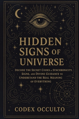 Hidden Signs of the Universe: Decode the Secret Codes of Synchronicity, Signs, and Divine Guidance to Understand the Real Meaning of Everything by Occulto, Codex book cover