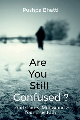 Are You Still Confused?: Find Clarity, Motivation & Your True Path by Pushpa Bhatti book cover