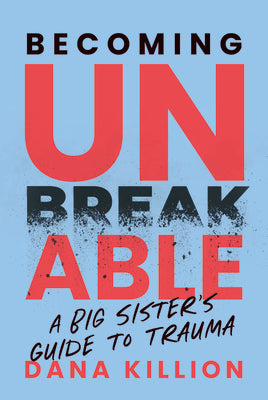 Becoming Unbreakable: A Big Sister's Guide to Trauma by Dana Killion book cover