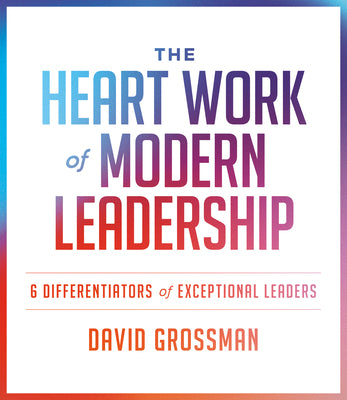 Book cover of The Heart Work of Modern Leadership: 6 Differentiators of Exceptional Leaders by Grossman, David