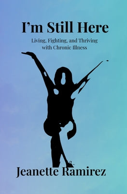 Book cover of I'm Still Here: Living, Fighting, and Thriving with Chronic Illness by Ramirez, Jeanette