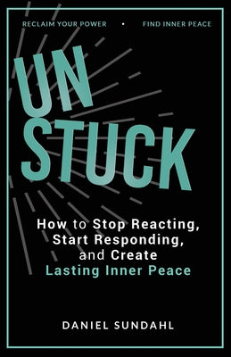 UnStuck: How to Stop Reacting, Start Responding, and Create Lasting Inner Peace by Daniel Sundahl book cover