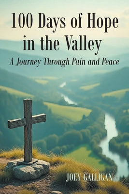 100 Days of Hope in the Valley: A Journey Through Pain and Peace by Joey Galligan book cover