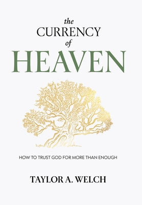 The Currency of Heaven: How to Trust God for More Than Enough by Taylor A. Welch book cover