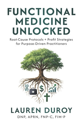 Functional Medicine Unlocked: Root-Cause Protocols + Profit Strategies for Purpose-Driven Practitioners by Dnp Aprn Fnp-C Fim-P Lauren Duroy book cover