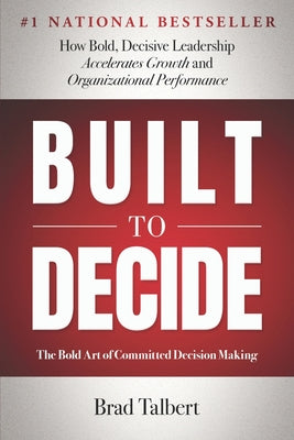 Built to Decide: How Bold, Decisive Leadership Accelerates Growth and Organizational Performance by Brad Talbert book cover
