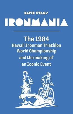 Book cover of Ironmania: The 1984 Hawaii Ironman Triathlon World Championship and the making of an Iconic Event by Evans, David