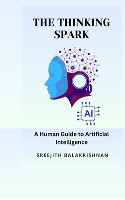 The Thinking Spark: A Human Guide to Artificial Intelligence by Sreejith Balakrishnan book cover
