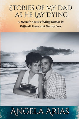 Book cover of Stories of My Dad as He Lay Dying: A Memoir About Finding Humor in Difficult Times and Family Love by Arias, Angela