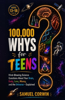 100,000 Whys for Teens: Mind-Blowing Science Questions About Your Brain, Body, Love, Money, and the Universe - Explained by Samuel Corwin book cover