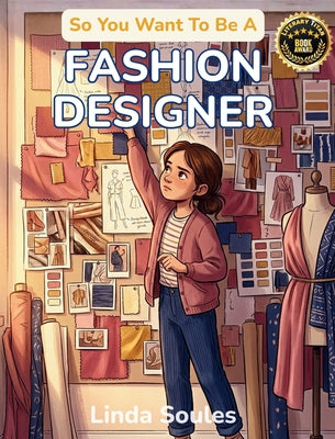 So You Want To Be A Fashion Designer: A Kids' Guide to Fashion Design, Fabric, Trend Forecasting, and the Creative Visionaries Who Sketch, Sew, and Sh by Linda Soules book cover