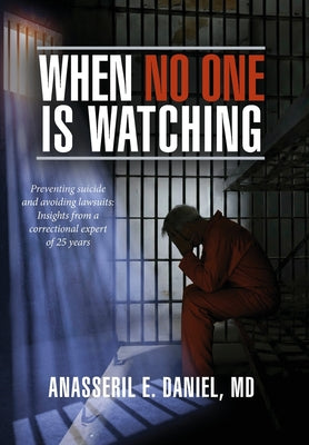 When No One Is Watching: Preventing Suicide and Avoiding Lawsuits: Insights from a Correctional Expert of 25 Years by Anasseril E. Daniel book cover