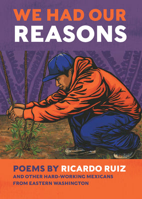 We Had Our Reasons: Poems by Ricardo Ruiz and Other Hardworking Mexicans from Eastern Washington by Ricardo Ruiz book cover