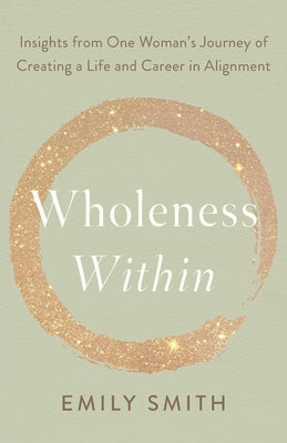 Book cover of Wholeness Within: Insights from One Woman's Journey of Creating a Life and Career in Alignment by Smith, Emily