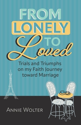 Book cover of From Lonely to Loved: Trials and Triumphs on My Faith Journey toward Marriage by Wolter, Annie