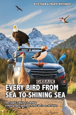 Book cover of Every Bird from Sea to Shining Sea: One Couple's Big Year in Birding - A Photographic Adventure Across the Lower 48 States by Whitaker, Ethan