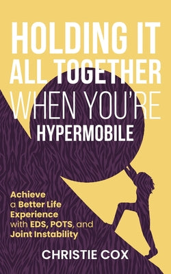 Holding It All Together When You're Hypermobile: Achieve a Better Life Experience with EDS, POTS, and Joint Instability by Christie Cox book cover