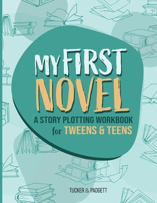 Book cover of My First Novel: A Story Plotting Workbook for Tweens & Teens by Padgett, B. E.