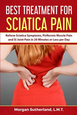 Best Treatment for Sciatica Pain: Relieve Sciatica Symptoms, Piriformis Muscle Pain and SI Joint Pain in 20 Minutes or Less per Day by Morgan Sutherland book cover