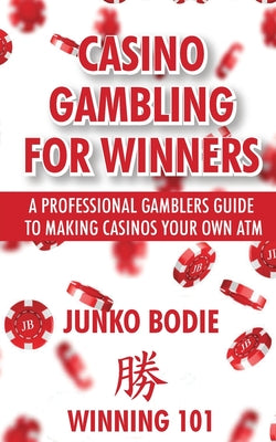 Casino Gambling For Winners: A Professional Gamblers Guide To Making Casinos Your Own ATM by Junko Bodie book cover