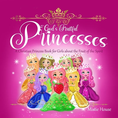 Book cover of God's Fruitful Princesses: A Christian Princess Book for Girls about the Fruit of the Spirit (Fruits of the Spirit kids book, God's princess book for by House, Mistie