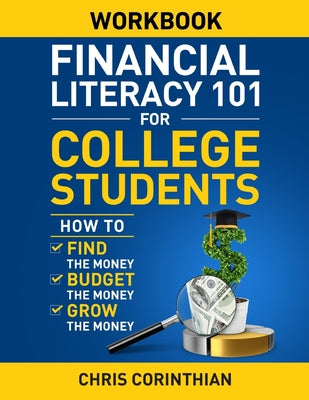 Financial Literacy 101 for College Students Workbook: How to Find the Money, Budget the Money, and Grow the Money by Chris Corinthian book cover