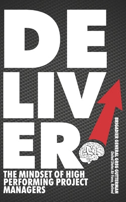 Book cover of Deliver! The Mindset of High-Performing Project Managers by Gutterman, Brigadier General Greg