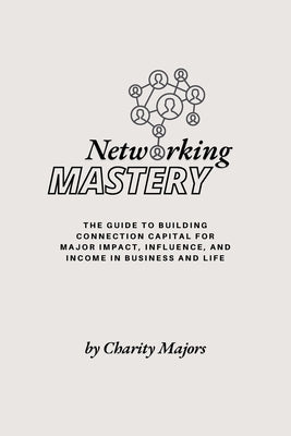 Book cover of Networking Mastery: The Guide to Building Connection Capital for Major Impact, Influence, and Income in Business and Life: The guide to Building Conne by Majors, Charity