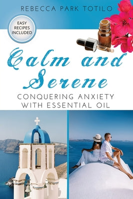 Book cover of Calm and Serene: Conquering Anxiety With Essential Oil by Totilo, Rebecca Park