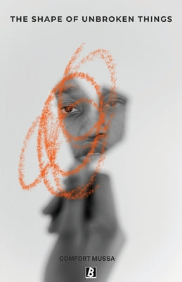 The Shape of Unbroken Things/ Ce qu'on ne brise pas by Comfort Mussa book cover