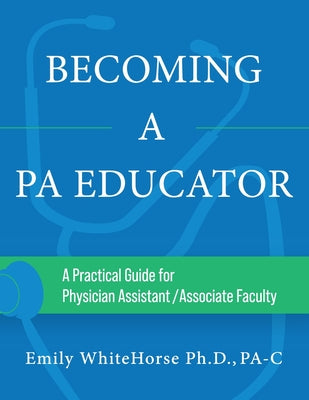 Becoming a PA Educator: A Practical Guide for Physician Assistant/Associate Faculty by Emily Whitehorse book cover