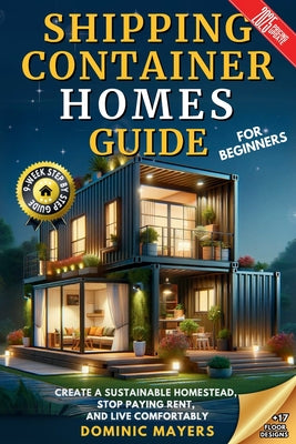 Book cover of Shipping Container Homes Guide For Beginners: Create A Sustainable Homestead, Stop Paying Rent & Live Comfortably by Mayers, Dominic