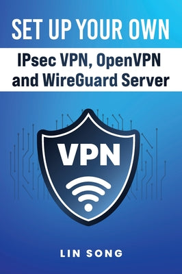 Book cover of Set Up Your Own IPsec VPN, OpenVPN and WireGuard Server by Song, Lin