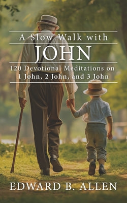 Book cover of A Slow Walk with John: 120 Devotional Meditations on 1 John, 2 John, and 3 John by Allen, Edward B.